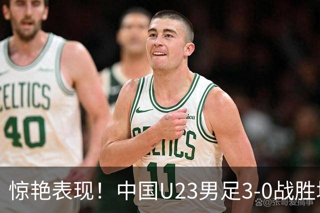 惊艳表现！中国U23男足3-0战胜塔吉克斯坦再度取胜